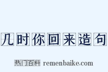 几时你回来造句是什么意思的图片